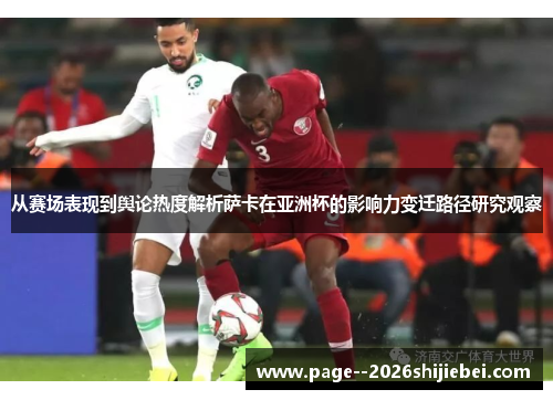 从赛场表现到舆论热度解析萨卡在亚洲杯的影响力变迁路径研究观察 从赛场表现到舆论热度解析萨卡在亚洲杯的影响力变迁路径研究观察