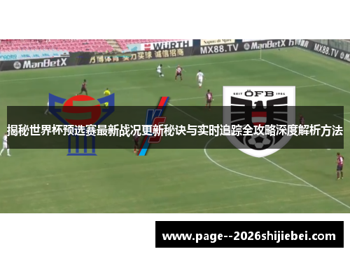 揭秘世界杯预选赛最新战况更新秘诀与实时追踪全攻略深度解析方法 揭秘世界杯预选赛最新战况更新秘诀与实时追踪全攻略深度解析方法