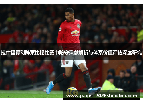 拉什福德对阵莱比锡比赛中防守贡献解析与体系价值评估深度研究