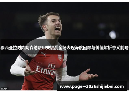 穆西亚拉对阵阿森纳法甲关键战全场表现深度回顾与价值解析意义前瞻