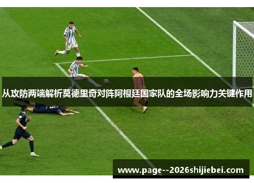 从攻防两端解析莫德里奇对阵阿根廷国家队的全场影响力关键作用