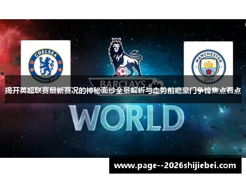 揭开英超联赛最新赛况的神秘面纱全景解析与走势前瞻豪门争锋焦点看点 揭开英超联赛最新赛况的神秘面纱全景解析与走势前瞻豪门争锋焦点看点