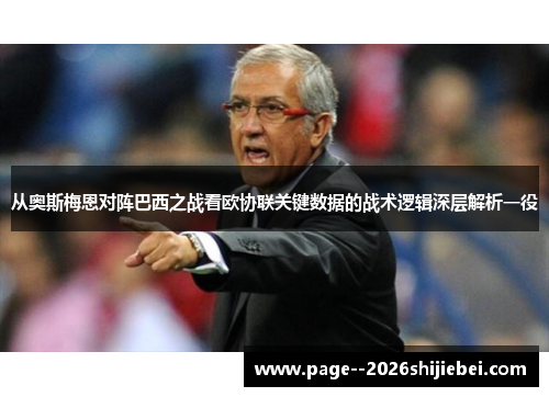 从奥斯梅恩对阵巴西之战看欧协联关键数据的战术逻辑深层解析一役 从奥斯梅恩对阵巴西之战看欧协联关键数据的战术逻辑深层解析一役