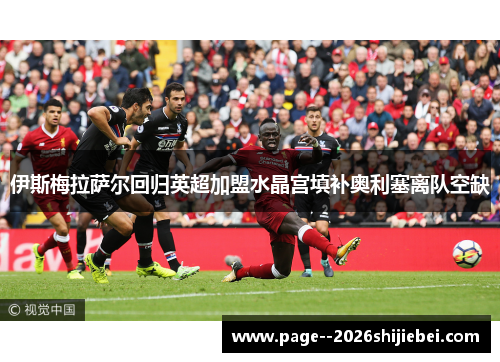 伊斯梅拉萨尔回归英超加盟水晶宫填补奥利塞离队空缺 伊斯梅拉萨尔回归英超加盟水晶宫填补奥利塞离队空缺