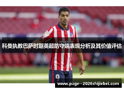 科曼执教巴萨时期英超防守端表现分析及其价值评估 科曼执教巴萨时期英超防守端表现分析及其价值评估