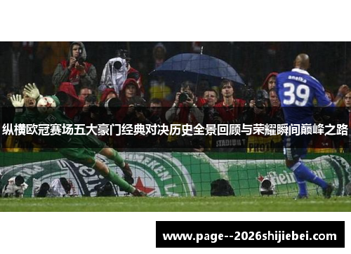 纵横欧冠赛场五大豪门经典对决历史全景回顾与荣耀瞬间巅峰之路