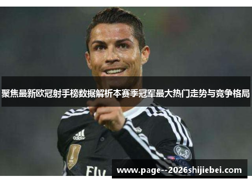 聚焦最新欧冠射手榜数据解析本赛季冠军最大热门走势与竞争格局 聚焦最新欧冠射手榜数据解析本赛季冠军最大热门走势与竞争格局