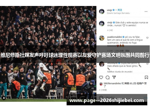 维尼修斯社媒发声呼吁球迷理性观赛以友爱守护赛场文明氛围共同前行 维尼修斯社媒发声呼吁球迷理性观赛以友爱守护赛场文明氛围共同前行