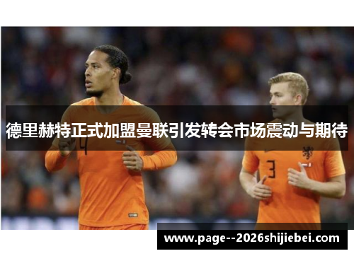 德里赫特正式加盟曼联引发转会市场震动与期待
