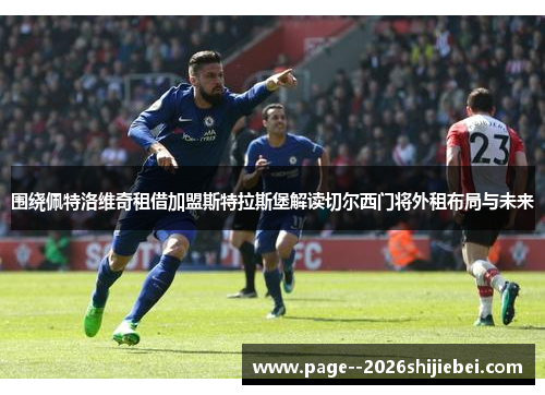 围绕佩特洛维奇租借加盟斯特拉斯堡解读切尔西门将外租布局与未来