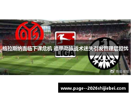 格拉斯纳面临下课危机 德甲劲旅战术迷失引发管理层担忧