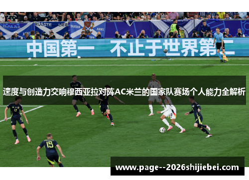 速度与创造力交响穆西亚拉对阵AC米兰的国家队赛场个人能力全解析 速度与创造力交响穆西亚拉对阵AC米兰的国家队赛场个人能力全解析