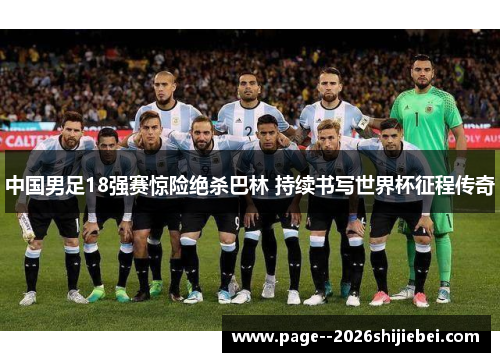 中国男足18强赛惊险绝杀巴林 持续书写世界杯征程传奇 中国男足18强赛惊险绝杀巴林 持续书写世界杯征程传奇