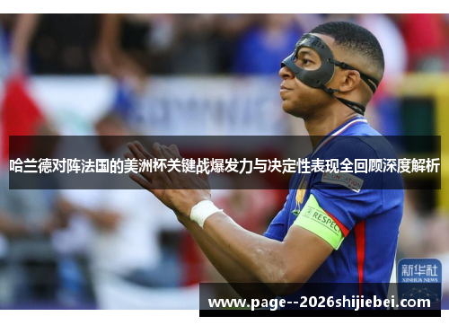 哈兰德对阵法国的美洲杯关键战爆发力与决定性表现全回顾深度解析 哈兰德对阵法国的美洲杯关键战爆发力与决定性表现全回顾深度解析
