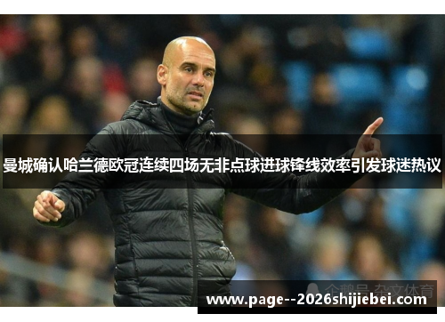 曼城确认哈兰德欧冠连续四场无非点球进球锋线效率引发球迷热议