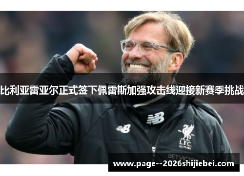 比利亚雷亚尔正式签下佩雷斯加强攻击线迎接新赛季挑战